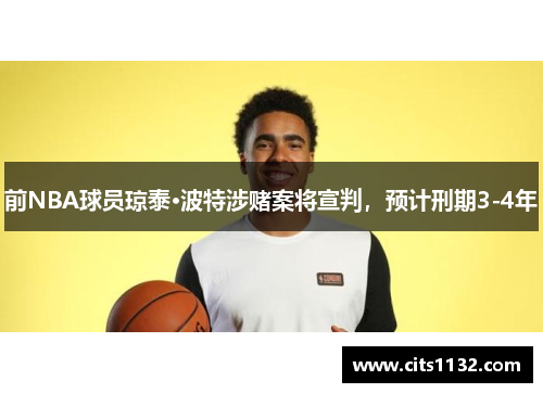 前NBA球员琼泰·波特涉赌案将宣判，预计刑期3-4年